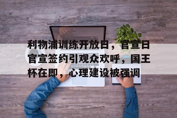 开云体育手机客户端下载-关于利物浦训练开放日，官宣日官宣签约引观众欢呼，国王杯在即，心理建设被强调的信息