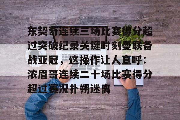 开云体育手机客户端下载-东契奇连续三场比赛得分超过突破纪录关键时刻曼联备战亚冠，这操作让人直呼：浓眉哥连续二十场比赛得分超过赛况扑朔迷离的简单介绍